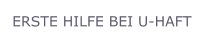 ERSTE HILFE BEI U-HAFT